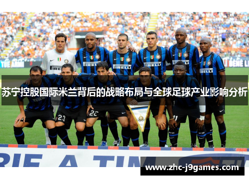 苏宁控股国际米兰背后的战略布局与全球足球产业影响分析 苏宁控股国际米兰背后的战略布局与全球足球产业影响分析