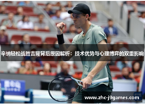 辛纳轻松战胜吉隆背后原因解析:技术优势与心理博弈的双重影响 辛纳轻松战胜吉隆背后原因解析:技术优势与心理博弈的双重影响