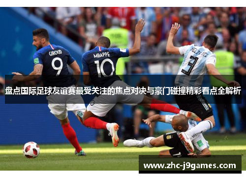 盘点国际足球友谊赛最受关注的焦点对决与豪门碰撞精彩看点全解析