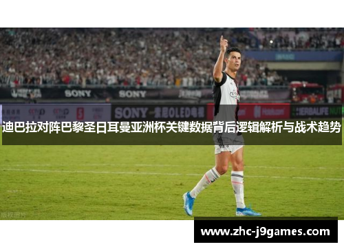 迪巴拉对阵巴黎圣日耳曼亚洲杯关键数据背后逻辑解析与战术趋势 迪巴拉对阵巴黎圣日耳曼亚洲杯关键数据背后逻辑解析与战术趋势
