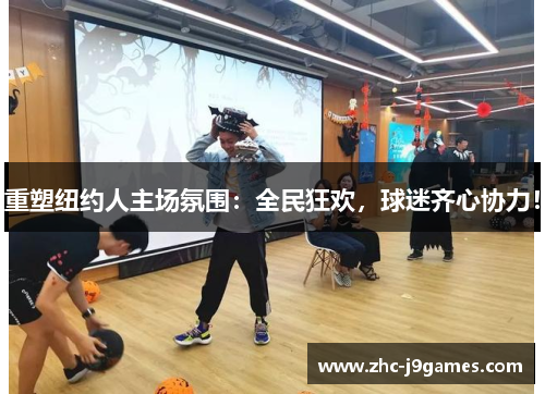 重塑纽约人主场氛围：全民狂欢，球迷齐心协力！