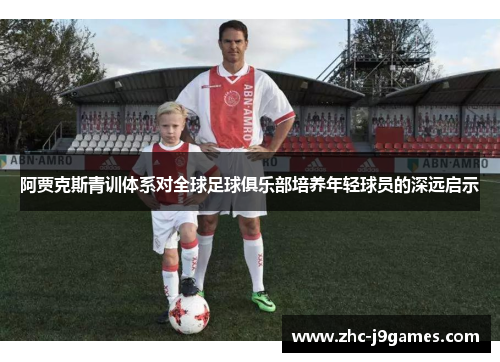 阿贾克斯青训体系对全球足球俱乐部培养年轻球员的深远启示