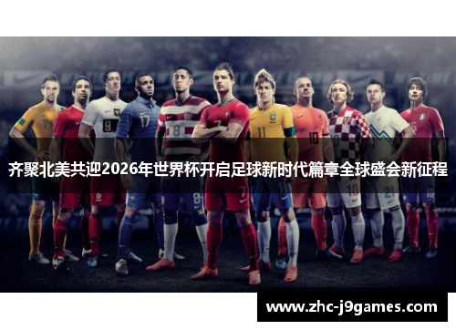 齐聚北美共迎2026年世界杯开启足球新时代篇章全球盛会新征程