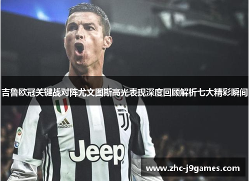 吉鲁欧冠关键战对阵尤文图斯高光表现深度回顾解析七大精彩瞬间